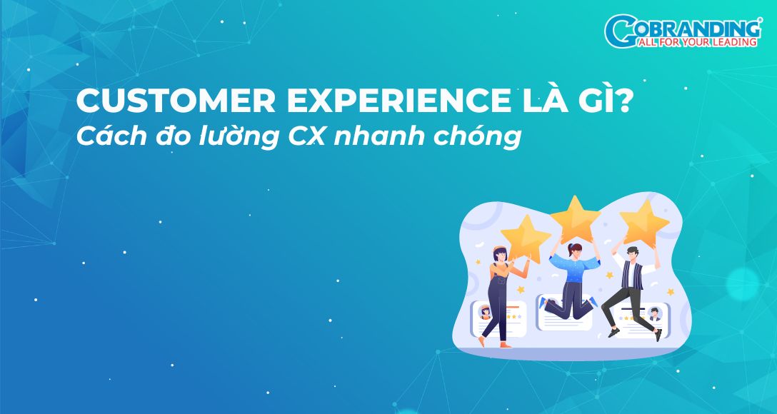 Customer Experience là gì? Cách đo lường CX nhanh chóng
