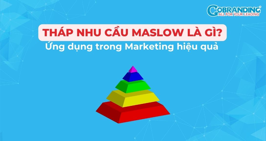 Tháp nhu cầu Maslow là gì? Ứng dụng trong Marketing hiệu quả
