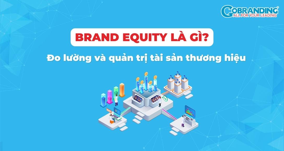 Brand Equity là gì? Đo lường và quản trị tài sản thương hiệu