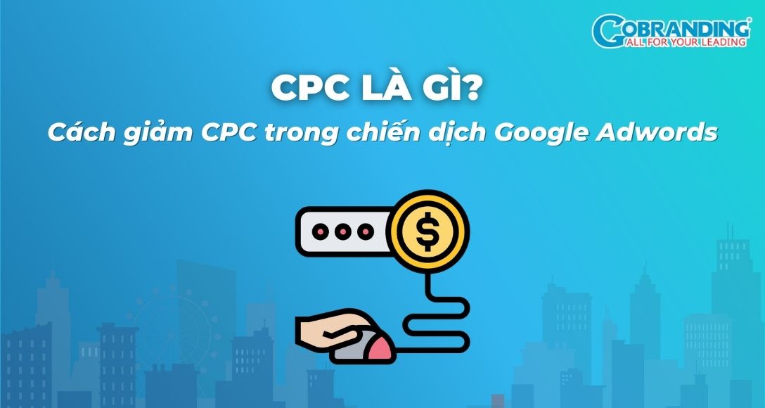 CPC là gì? Cách giảm CPC trong chiến dịch Google Adwords