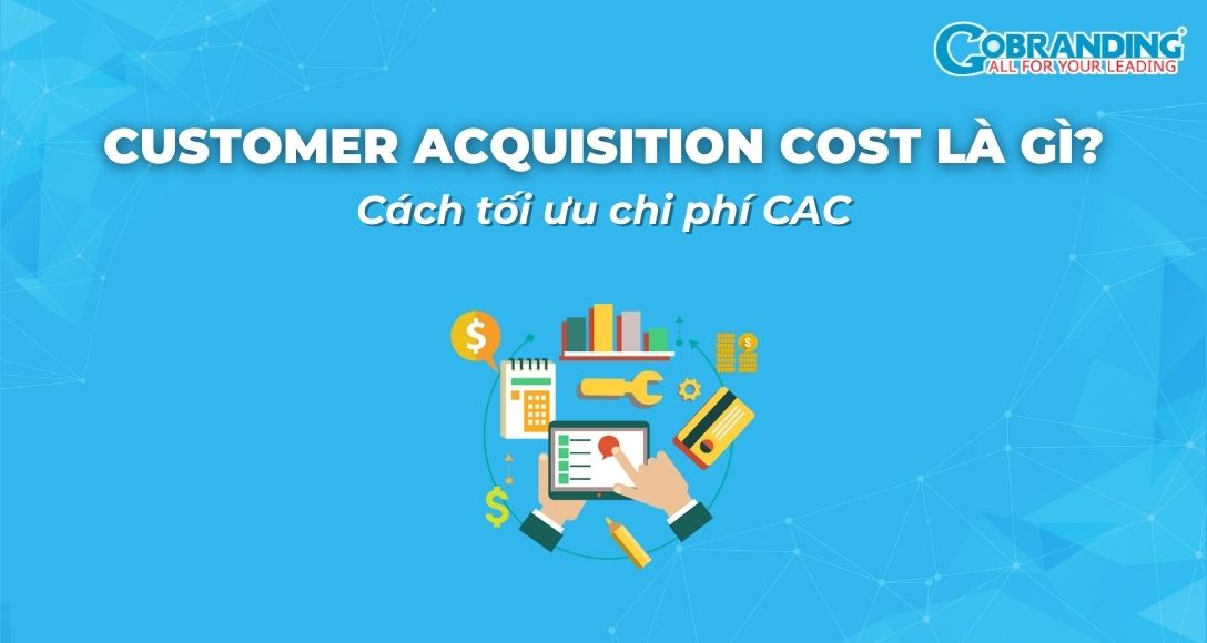 Customer Acquisition Cost là gì? Cách tối ưu chi phí CAC