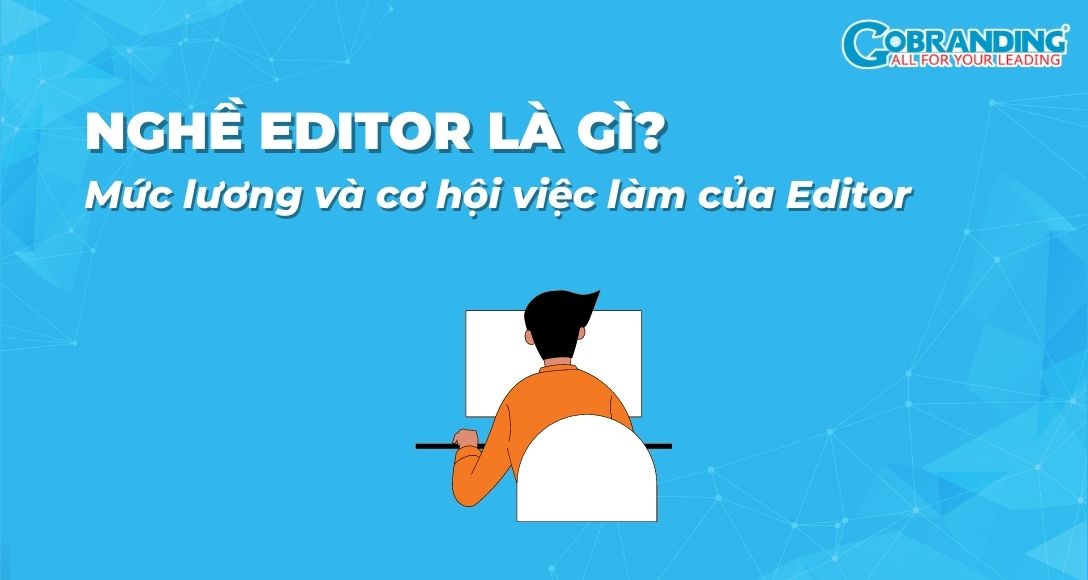 Nghề Editor là gì? Mức lương và cơ hội việc làm của Editor