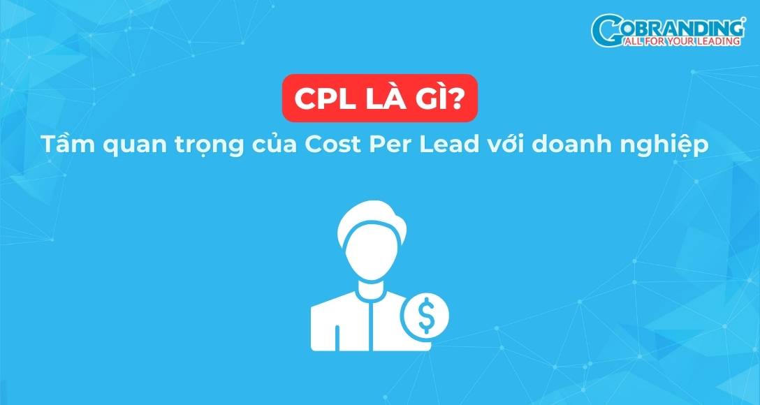 CPL là gì? Tầm quan trọng của Cost Per Lead với doanh nghiệp