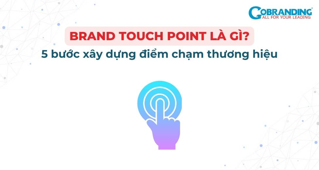 Brand Touch Point: 5 bước xây dựng điểm chạm thương hiệu