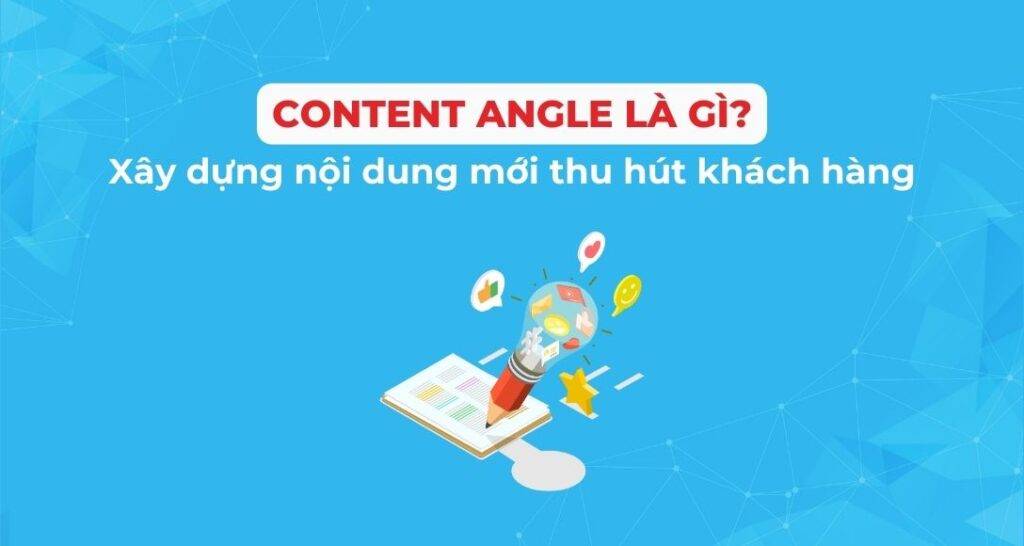 Content Angle là gì? Xây dựng nội dung mới thu hút khách hàng