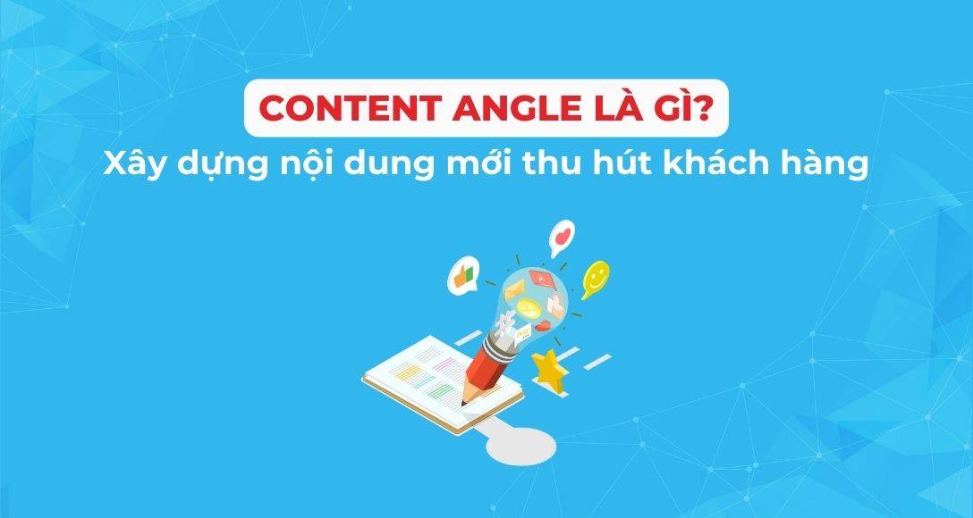 Content Angle là gì? 8 loại nội dung mới thu hút khách hàng hiệu quả